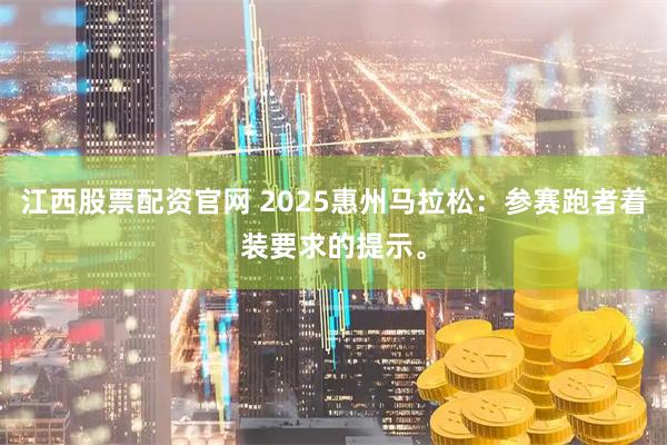 江西股票配资官网 2025惠州马拉松：参赛跑者着装要求的提示。