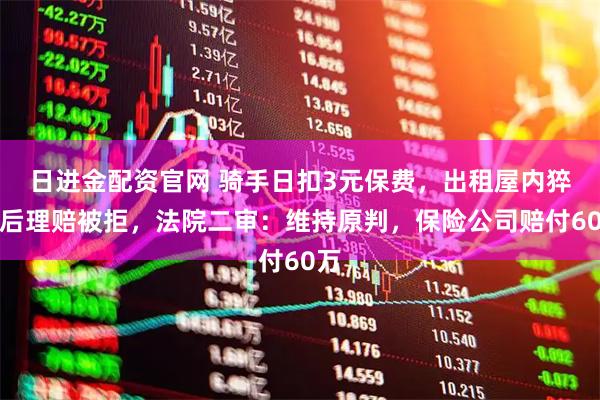 日进金配资官网 骑手日扣3元保费，出租屋内猝死后理赔被拒，法院二审：维持原判，保险公司赔付60万