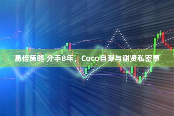 易倍策略 分手8年，Coco自曝与谢贤私密事