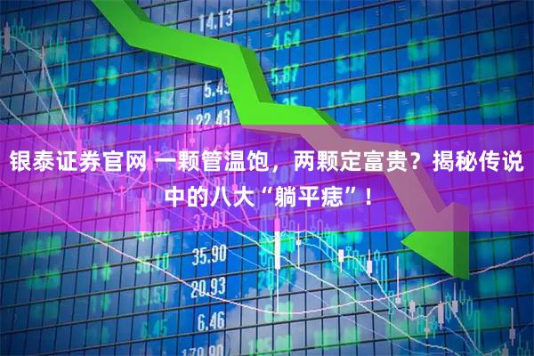 银泰证券官网 一颗管温饱，两颗定富贵？揭秘传说中的八大“躺平痣”！