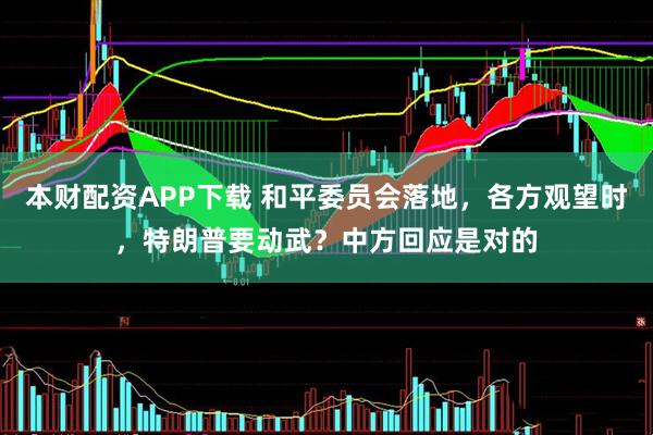 本财配资APP下载 和平委员会落地，各方观望时，特朗普要动武？中方回应是对的