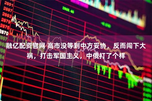 融亿配资官网 高市没等到中方妥协，反而闯下大祸，打击军国主义，中俄打了个样