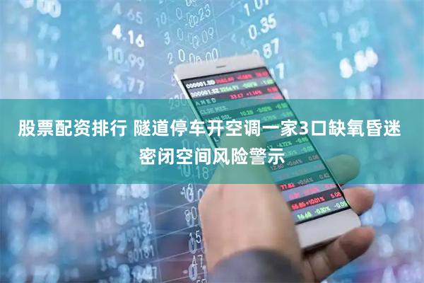 股票配资排行 隧道停车开空调一家3口缺氧昏迷 密闭空间风险警示
