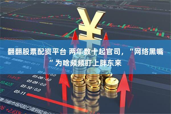 翻翻股票配资平台 两年数十起官司，“网络黑嘴”为啥频频盯上胖东来