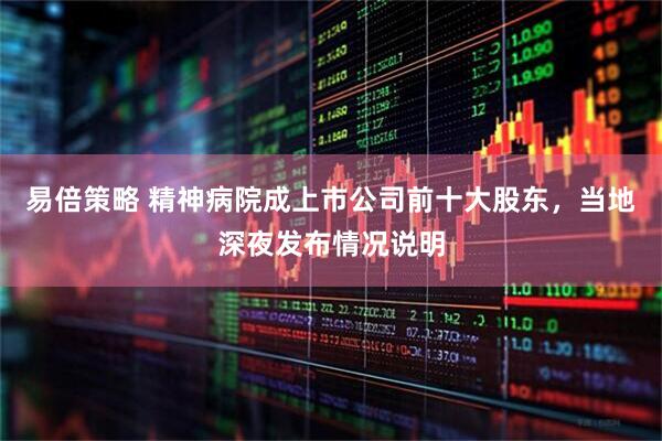易倍策略 精神病院成上市公司前十大股东，当地深夜发布情况说明