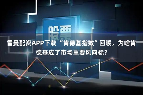 雷曼配资APP下载 “肯德基指数”回暖，为啥肯德基成了市场重要风向标？